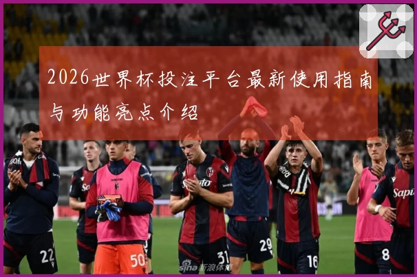 2026世界杯投注平台最新使用指南与功能亮点介绍