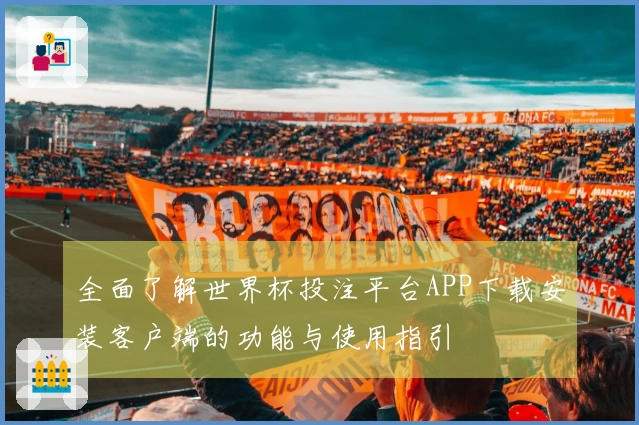 全面了解世界杯投注平台APP下载安装客户端的功能与使用指引