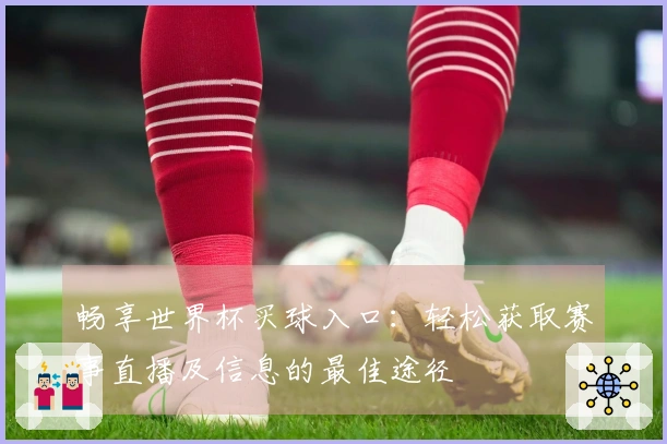 畅享世界杯买球入口：轻松获取赛事直播及信息的最佳途径