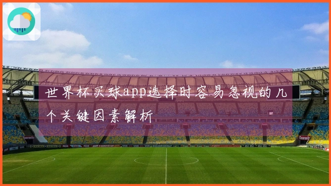 世界杯买球app选择时容易忽视的几个关键因素解析