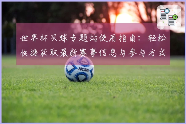 世界杯买球专题站使用指南：轻松快捷获取最新赛事信息与参与方式