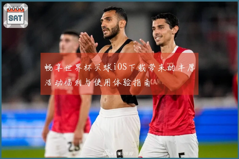畅享世界杯买球iOS下载带来的丰厚活动福利与使用体验指南