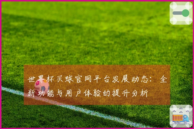 世界杯买球官网平台发展动态：全新功能与用户体验的提升分析
