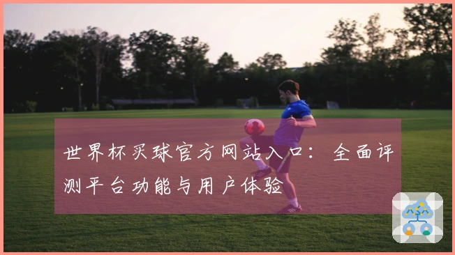 世界杯买球官方网站入口：全面评测平台功能与用户体验