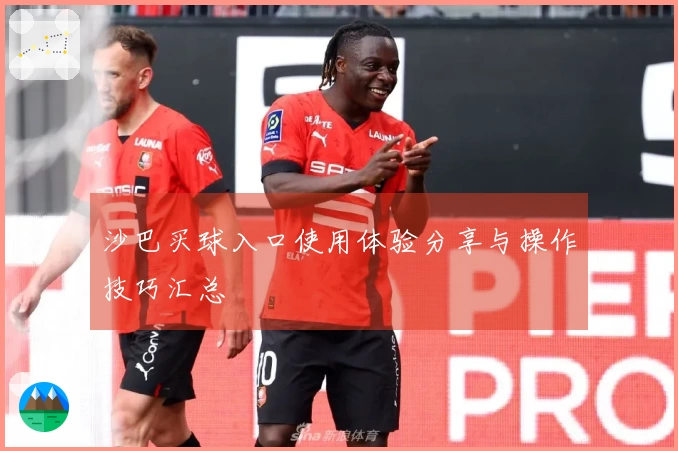 沙巴买球入口使用体验分享与操作技巧汇总