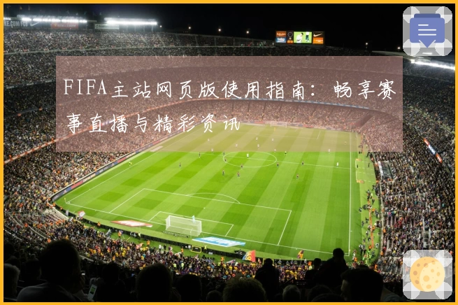 FIFA主站网页版使用指南：畅享赛事直播与精彩资讯