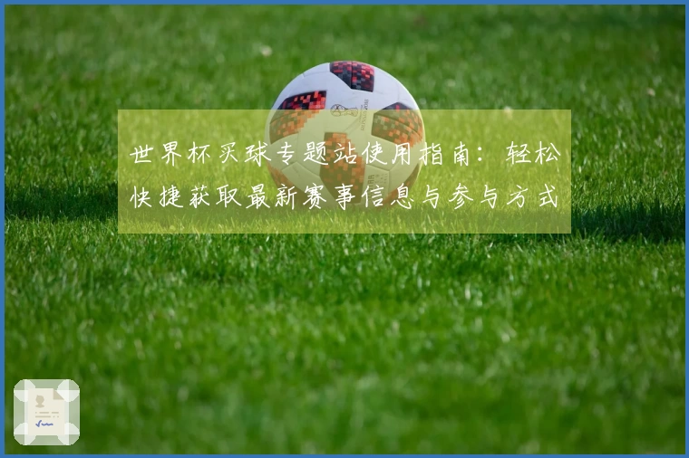 世界杯买球专题站使用指南：轻松快捷获取最新赛事信息与参与方式