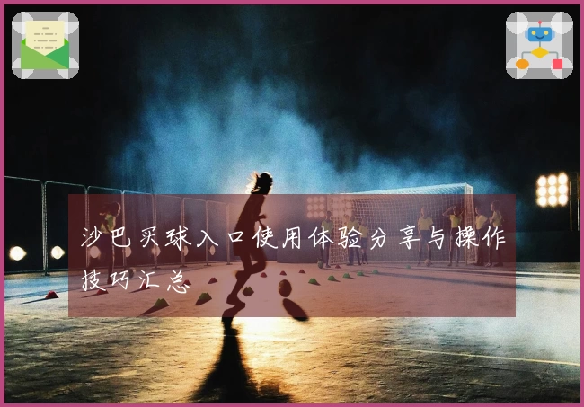 沙巴买球入口使用体验分享与操作技巧汇总