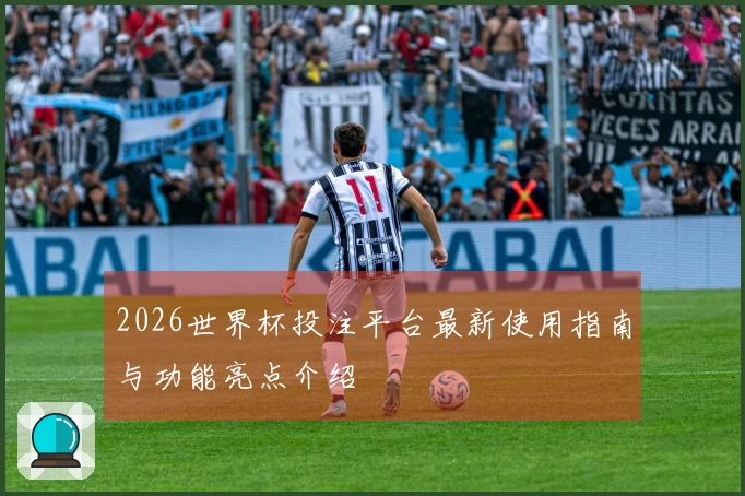 2026世界杯投注平台最新使用指南与功能亮点介绍