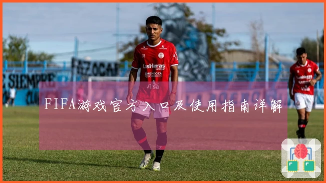 FIFA游戏官方入口及使用指南详解