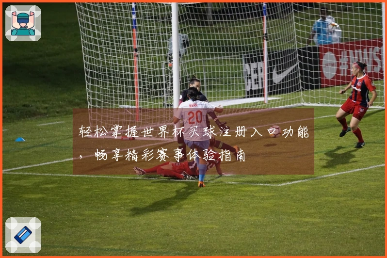 轻松掌握世界杯买球注册入口功能，畅享精彩赛事体验指南