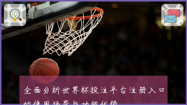 全面分析世界杯投注平台注册入口的使用场景与功能优势