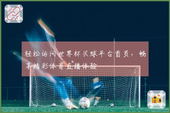 轻松访问世界杯买球平台首页,畅享精彩体育直播体验