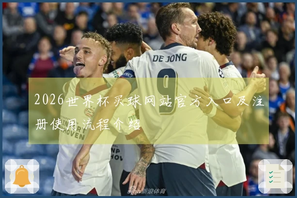 2026世界杯买球网站官方入口及注册使用流程介绍